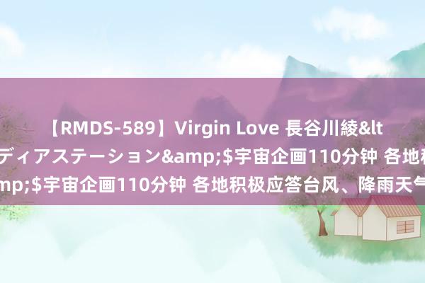 【RMDS-589】Virgin Love 長谷川綾</a>2010-05-17メディアステーション&$宇宙企画110分钟 各地积极应答台风、降雨天气