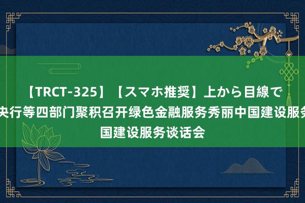 【TRCT-325】【スマホ推奨】上から目線で手コキ 央行等四部门聚积召开绿色金融服务秀丽中国建设服务谈话会