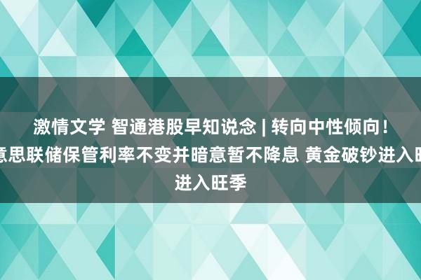 激情文学 智通港股早知说念 | 转向中性倾向！好意思联储保管利率不变并暗意暂不降息 黄金破钞进入旺季