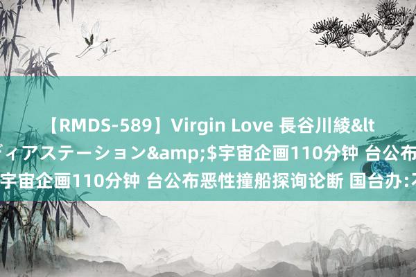 【RMDS-589】Virgin Love 長谷川綾</a>2010-05-17メディアステーション&$宇宙企画110分钟 台公布恶性撞船探询论断 国台办:不秉承