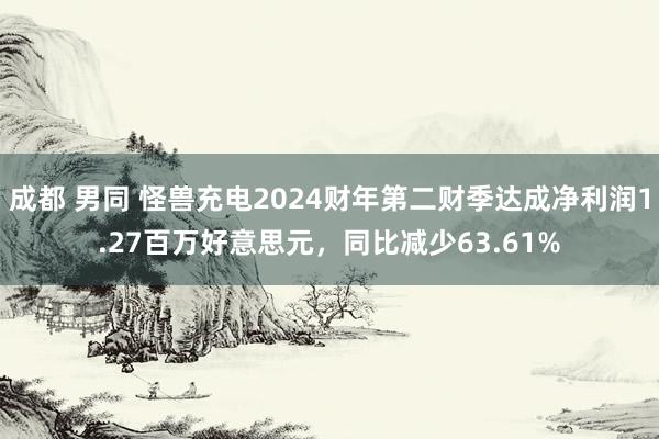 成都 男同 怪兽充电2024财年第二财季达成净利润1.27百万好意思元，同比减少63.61%