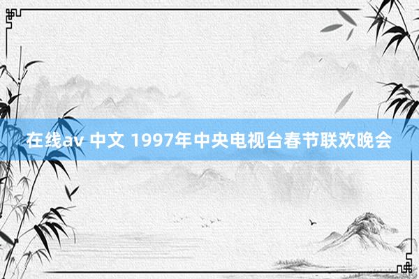 在线av 中文 1997年中央电视台春节联欢晚会